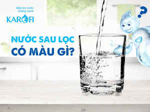 Nước sau máy lọc nước Karofi có màu gì?