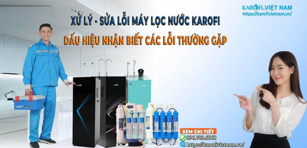 [Xử lý] - Sửa lỗi máy lọc nước Karofi - Dấu hiệu nhận biết Các lỗi thường gặp