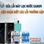 [Xử lý] - Sửa lỗi máy lọc nước Karofi - Dấu hiệu nhận biết Các lỗi thường gặp