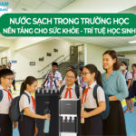 Nước sạch trong trường học – nền tảng cho sức khỏe và trí tuệ học sinh
